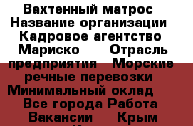 Вахтенный матрос › Название организации ­ Кадровое агентство "Мариско-2" › Отрасль предприятия ­ Морские, речные перевозки › Минимальный оклад ­ 1 - Все города Работа » Вакансии   . Крым,Керчь